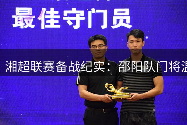 湘超联赛备战纪实：邵阳队门将温存恺揭秘冬训成果